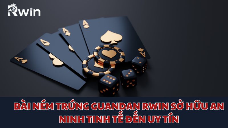 Bài ném trứng Guandan Rwin sở hữu an ninh tinh tế đến uy tín